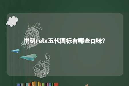 悦刻relx五代国标有哪些口味	�？ 